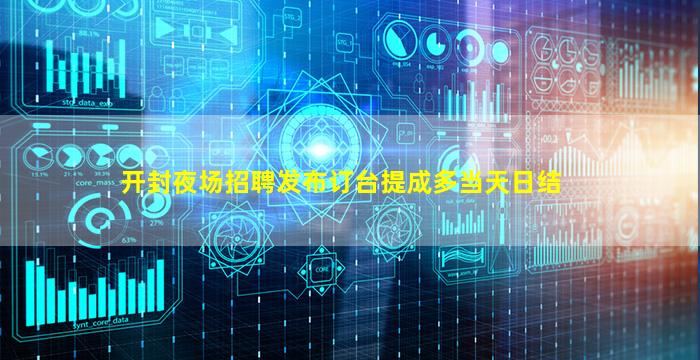 开封夜场招聘发布订台提成多当天日结
