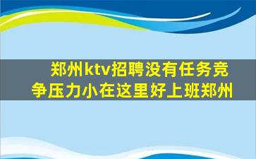 郑州ktv招聘没有任务竞争压力小在这里好上班郑州