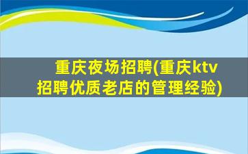 重庆夜场招聘(重庆ktv招聘优质老店的管理经验)